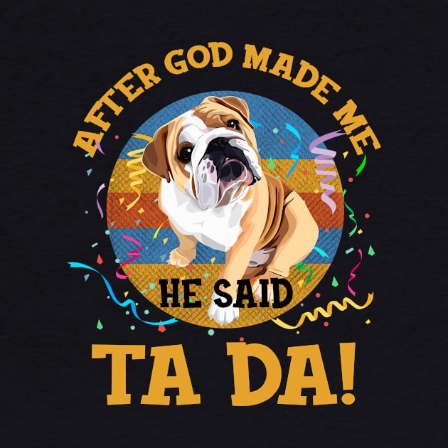 After God Made Me He Said Tada Bulldog Funny by AxelRoldns